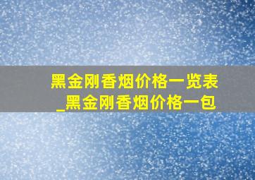 黑金刚香烟价格一览表_黑金刚香烟价格一包