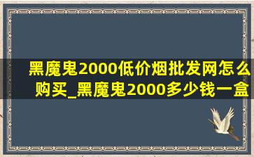 黑魔鬼2000(低价烟批发网)怎么购买_黑魔鬼2000多少钱一盒