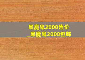 黑魔鬼2000售价_黑魔鬼2000包邮