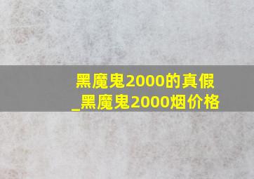 黑魔鬼2000的真假_黑魔鬼2000烟价格