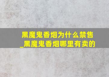 黑魔鬼香烟为什么禁售_黑魔鬼香烟哪里有卖的