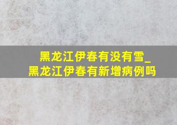 黑龙江伊春有没有雪_黑龙江伊春有新增病例吗