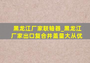 黑龙江厂家联轴器_黑龙江厂家出口复合井盖量大从优