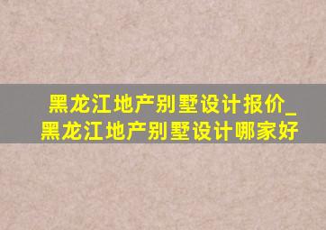 黑龙江地产别墅设计报价_黑龙江地产别墅设计哪家好