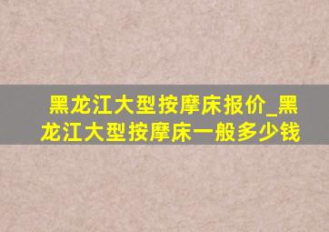 黑龙江大型按摩床报价_黑龙江大型按摩床一般多少钱