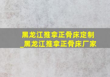 黑龙江推拿正骨床定制_黑龙江推拿正骨床厂家