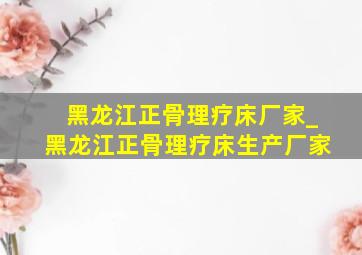 黑龙江正骨理疗床厂家_黑龙江正骨理疗床生产厂家