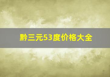 黔三元53度价格大全