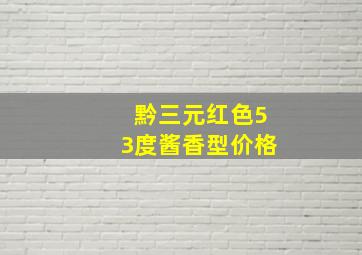 黔三元红色53度酱香型价格