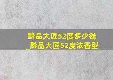 黔品大匠52度多少钱_黔品大匠52度浓香型