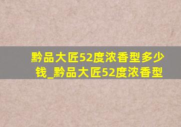 黔品大匠52度浓香型多少钱_黔品大匠52度浓香型