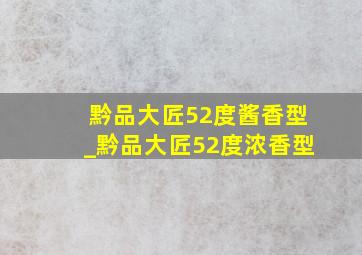 黔品大匠52度酱香型_黔品大匠52度浓香型