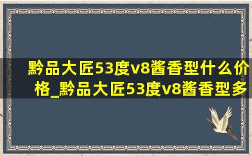 黔品大匠53度v8酱香型什么价格_黔品大匠53度v8酱香型多少钱一瓶