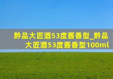黔品大匠酒53度酱香型_黔品大匠酒53度酱香型100ml