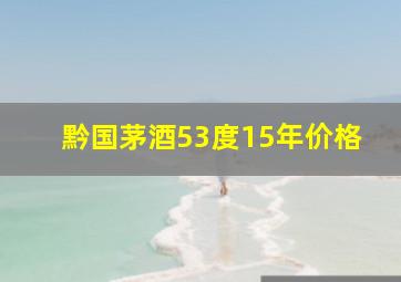 黔国茅酒53度15年价格