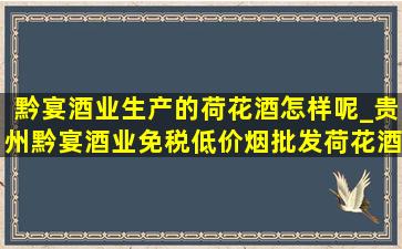 黔宴酒业生产的荷花酒怎样呢_贵州黔宴酒业(免税低价烟批发)荷花酒