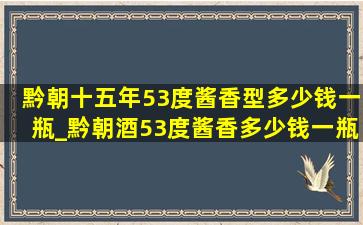 黔朝十五年53度酱香型多少钱一瓶_黔朝酒53度酱香多少钱一瓶