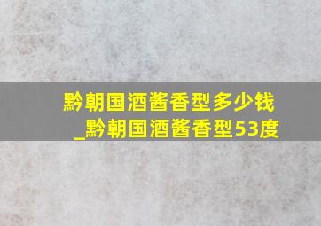 黔朝国酒酱香型多少钱_黔朝国酒酱香型53度