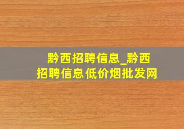 黔西招聘信息_黔西招聘信息(低价烟批发网)