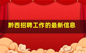 黔西招聘工作的最新信息