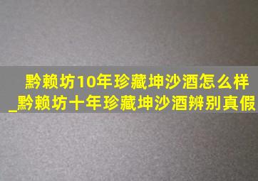 黔赖坊10年珍藏坤沙酒怎么样_黔赖坊十年珍藏坤沙酒辨别真假