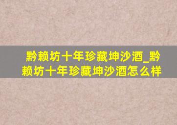 黔赖坊十年珍藏坤沙酒_黔赖坊十年珍藏坤沙酒怎么样