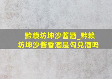 黔赖坊坤沙酱酒_黔赖坊坤沙酱香酒是勾兑酒吗