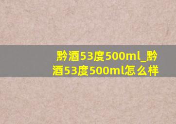 黔酒53度500ml_黔酒53度500ml怎么样