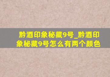 黔酒印象秘藏9号_黔酒印象秘藏9号怎么有两个颜色