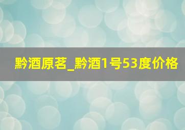 黔酒原茗_黔酒1号53度价格