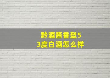 黔酒酱香型53度白酒怎么样