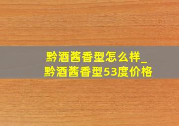 黔酒酱香型怎么样_黔酒酱香型53度价格