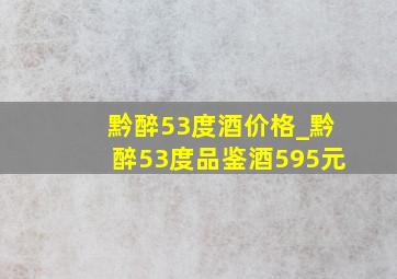 黔醉53度酒价格_黔醉53度品鉴酒595元