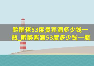 黔醉佬53度贵宾酒多少钱一瓶_黔醉酱酒53度多少钱一瓶