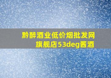 黔醉酒业(低价烟批发网)旗舰店53°酱酒