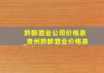 黔醉酒业公司价格表_贵州黔醉酒业价格表