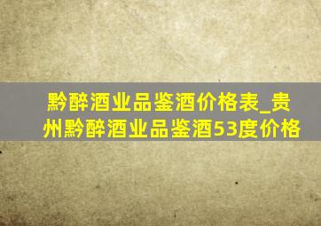 黔醉酒业品鉴酒价格表_贵州黔醉酒业品鉴酒53度价格