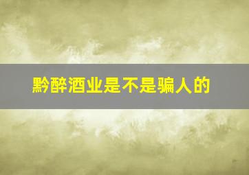 黔醉酒业是不是骗人的