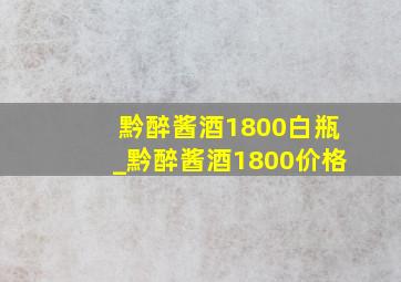 黔醉酱酒1800白瓶_黔醉酱酒1800价格