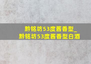 黔铭坊53度酱香型_黔铭坊53度酱香型白酒