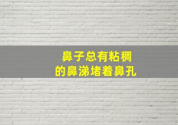 鼻子总有粘稠的鼻涕堵着鼻孔