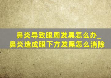 鼻炎导致眼周发黑怎么办_鼻炎造成眼下方发黑怎么消除