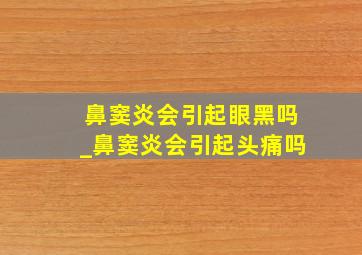 鼻窦炎会引起眼黑吗_鼻窦炎会引起头痛吗