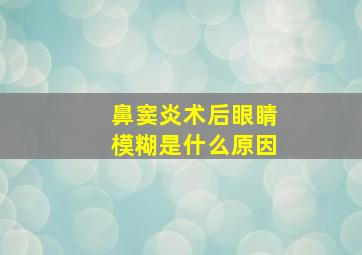 鼻窦炎术后眼睛模糊是什么原因