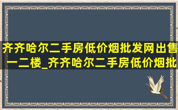 齐齐哈尔二手房(低价烟批发网)出售一二楼_齐齐哈尔二手房(低价烟批发网)出售