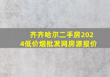 齐齐哈尔二手房2024(低价烟批发网)房源报价