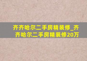 齐齐哈尔二手房精装修_齐齐哈尔二手房精装修20万