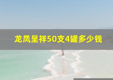 龙凤呈祥50支4罐多少钱