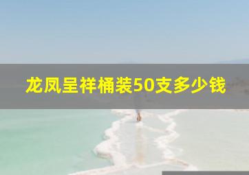 龙凤呈祥桶装50支多少钱