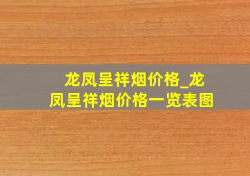 龙凤呈祥烟价格_龙凤呈祥烟价格一览表图